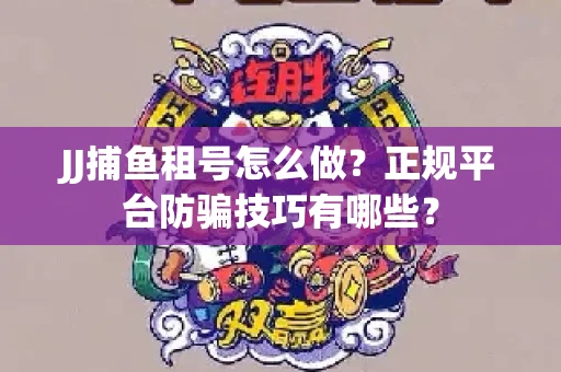 JJ捕鱼租号怎么做？正规平台防骗技巧有哪些？